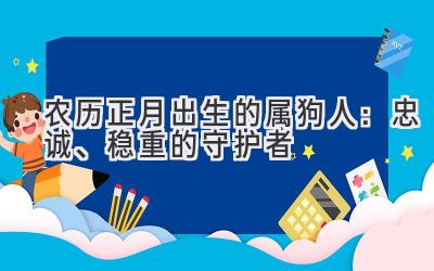  农历正月出生的属狗人：忠诚、稳重的守护者 