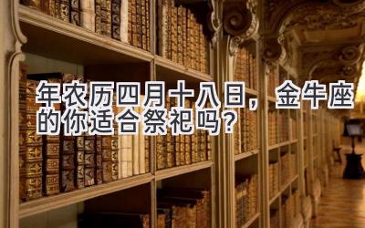   2020年农历四月十八日，金牛座的你适合祭祀吗？  