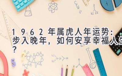  1962年属虎人2020年运势：步入晚年，如何安享幸福人生？ 