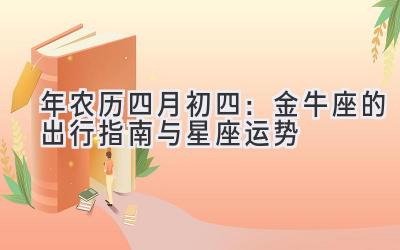  2020年农历四月初四：金牛座的出行指南与星座运势 