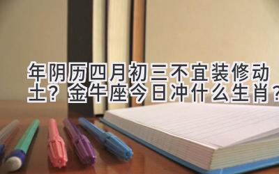  2020年阴历四月初三不宜装修动土？金牛座今日冲什么生肖？ 