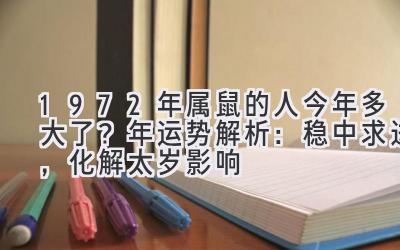  1972年属鼠的人今年多大了？2020年运势解析：稳中求进，化解太岁影响 