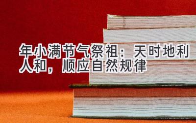   2020年小满节气祭祖：天时地利人和，顺应自然规律  