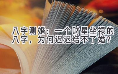   八字测婚：一个财星坐禄的八字，为何迟迟结不了婚？