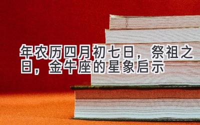  2020年农历四月初七日，祭祖之日，金牛座的星象启示 