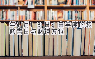   2020年4月18日：白羊座的装修吉日与财神方位  