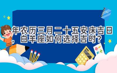   2020年农历三月二十五安床吉日，白羊座如何选择吉时？ 