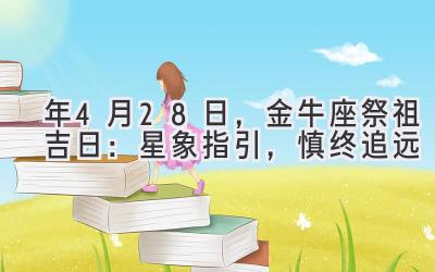  2020年4月28日，金牛座祭祖吉日：星象指引，慎终追远 