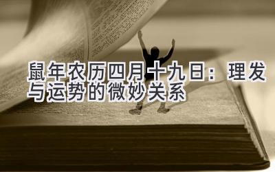  2020鼠年农历四月十九日：理发与运势的微妙关系 