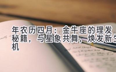   2020年农历四月：金牛座的理发秘籍，与星象共舞，焕发新生机 