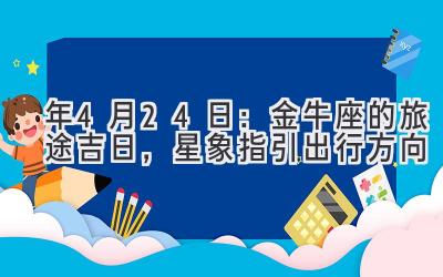  2020年4月24日：金牛座的旅途吉日，星象指引出行方向 