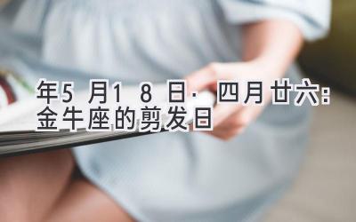  2020年5月18日·四月廿六：金牛座的剪发日 