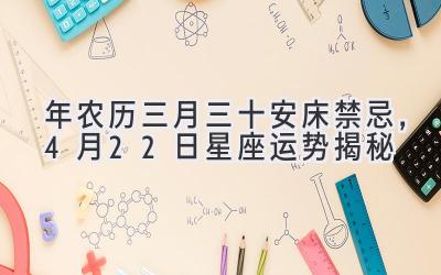  2020年农历三月三十安床禁忌，4月22日星座运势揭秘 