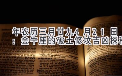  2020年农历三月廿九-4月21日：金牛座的破土修坟吉凶探秘 