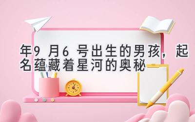  2020年9月6号出生的男孩，起名蕴藏着星河的奥秘 