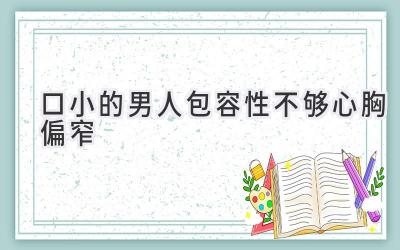  口小的男人包容性不够 心胸偏窄 