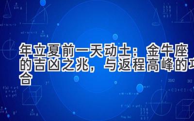  2020年立夏前一天动土：金牛座的吉凶之兆，与返程高峰的巧合 