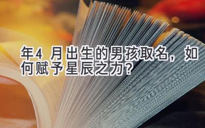  2020年4月出生的男孩取名，如何赋予星辰之力？ 