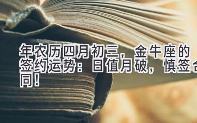  2020年农历四月初三，金牛座的签约运势：日值月破，慎签合同！ 