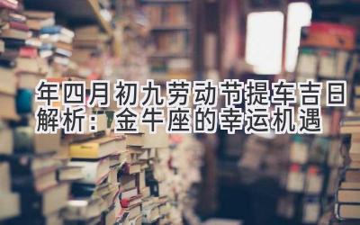  2020年四月初九劳动节提车吉日解析：金牛座的幸运机遇 