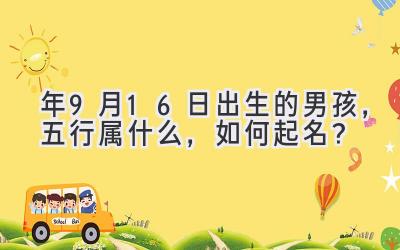   2020年9月16日出生的男孩，五行属什么，如何起名？ 