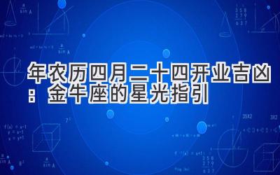   2020年农历四月二十四开业吉凶：金牛座的星光指引 