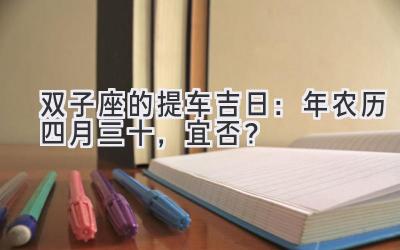  双子座的提车吉日：2020年农历四月三十，宜否？ 