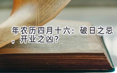  2020年农历四月十六：破日之忌，开业之凶？ 