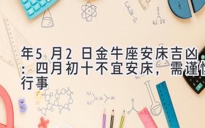  2020年5月2日金牛座安床吉凶：四月初十不宜安床，需谨慎行事 