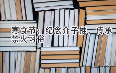   寒食节：纪念介子推，传承禁火习俗  