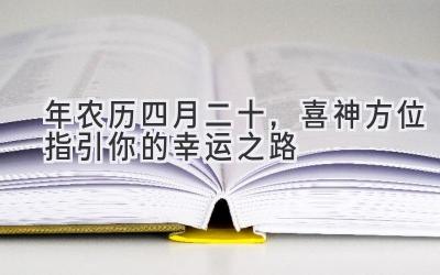  2020年农历四月二十，喜神方位指引你的幸运之路 