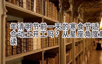  2020年清明节前一天的寒食节适合动土开工吗？从星座角度解读 