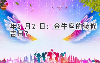  2020年5月2日：金牛座的装修吉日？  