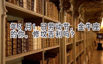   2020年5月1日劳动节，金牛座的你，修坟吉利吗？ 