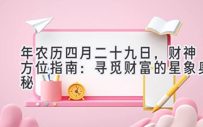   2020年农历四月二十九日，财神方位指南：寻觅财富的星象奥秘 