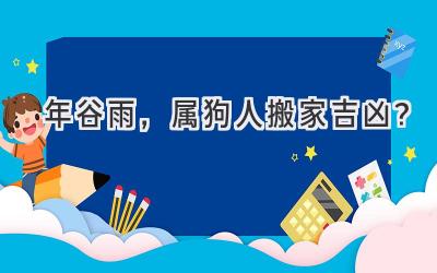  2020年谷雨，属狗人搬家吉凶？ 