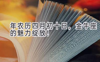  2020年农历四月初十日，金牛座的魅力绽放！ 