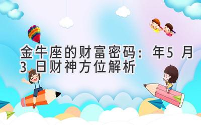   金牛座的财富密码：2020年5月3日财神方位解析  