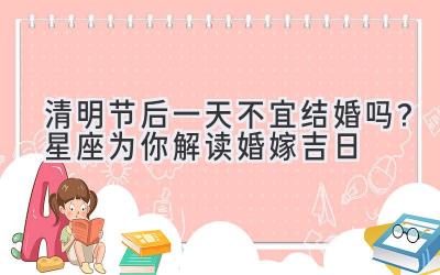  清明节后一天不宜结婚吗？星座为你解读婚嫁吉日 