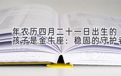  2020年农历四月二十一日出生的孩子是金牛座：稳固的守护者 