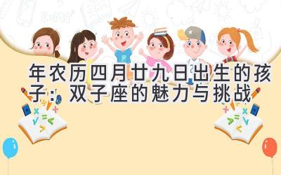   2020年农历四月廿九日出生的孩子：双子座的魅力与挑战 