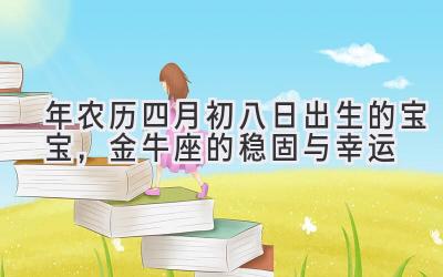  2020年农历四月初八日出生的宝宝，金牛座的稳固与幸运 