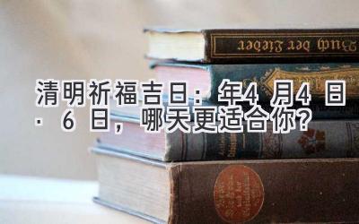   清明祈福吉日：2020年4月4日·6日，哪天更适合你？ 