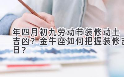  2020年四月初九劳动节装修动土吉凶？金牛座如何把握装修吉日？ 