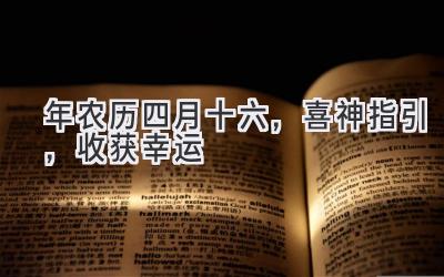  2020年农历四月十六，喜神指引，收获幸运 