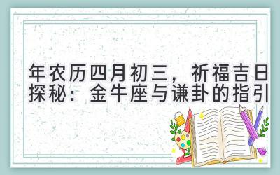  2020年农历四月初三，祈福吉日探秘：金牛座与谦卦的指引 