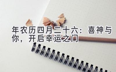  2020年农历四月二十六：喜神与你，开启幸运之门 