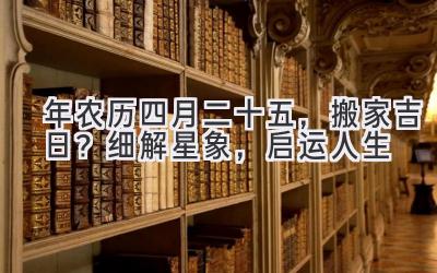  2020年农历四月二十五，搬家吉日？细解星象，启运人生 