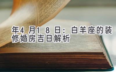  2020年4月18日：白羊座的装修婚房吉日解析  