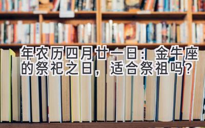   2020年农历四月廿一日：金牛座的祭祀之日，适合祭祖吗？ 